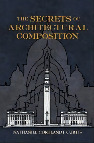 The Secrets Of Architectural Composition, De Nathaniel Cortlandt Curtis. Editorial Dover Publications Inc, Tapa Blanda En Inglés