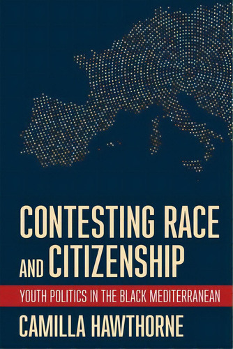 Contesting Race And Citizenship: Youth Politics In The Black Mediterranean, De Hawthorne, Camilla. Editorial Cornell Univ Pr, Tapa Dura En Inglés