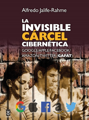 La invisible cárcel cibernética. Google/Apple/Facebook/Amazon/Twitter (GAFAT), de Jalife-Rahme, Alfredo. Geopolítica y dominación Editorial Grupo Editor Orfila Valentini en español, 2019