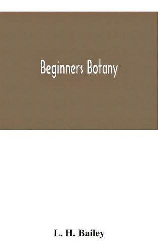 Beginners Botany, De L H Bailey., Vol. 1. Editorial Alpha Edition, Tapa Blanda En Inglés