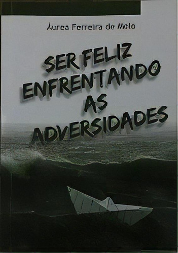 Ser Feliz Enfrentando As Adversidades, De Áurea Ferreira De Melo. Editora Premius, Capa Mole Em Português