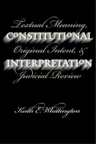 Constitutional Interpretation : Textual Meaning, Original Intent And Judicial Review, De Keith E. Whittington. Editorial University Press Of Kansas, Tapa Blanda En Inglés