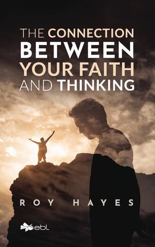 The Connection Between Your Faith And Thinking, De Hayes , Roy.., Vol. 1.0. Editorial Ebl Books, Tapa Blanda, Edición 1.0 En Inglés, 2017