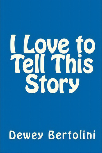 I Love to Tell This Story, de Dewey Bertolini., vol. 1. Editorial Createspace Independent Publishing Platform, tapa blanda en inglés