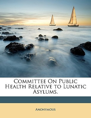 Libro Committee On Public Health Relative To Lunatic Asyl...