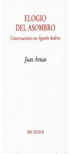 Elogio Del Asombro: Conversaciones Con Agustín Andreu (ensayo), De Juan Arnau. Editorial Editorial Pre-textos, Tapa Blanda, Edición 1 En Español, 2015