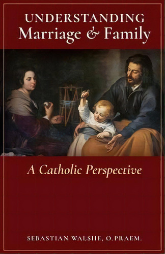 Understanding Marriage & Family : A Catholic Perspective, De O Praem Sebastian Walshe. Editorial Arouca Press, Tapa Blanda En Inglés