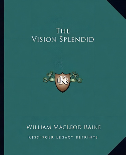 The Vision Splendid, De Raine, William Macleod., Vol. 1. Editorial Kessinger Pub Llc, Tapa Blanda En Inglés