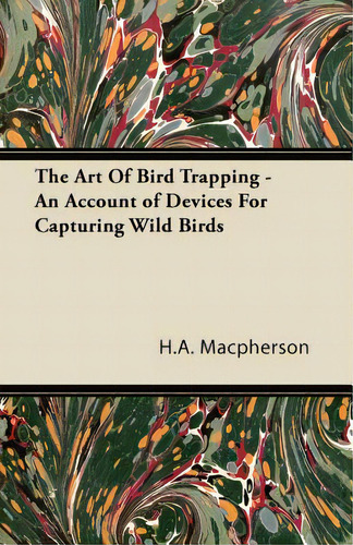 The Art Of Bird Trapping - An Account Of Devices For Capturing Wild Birds, De Macpherson, H. A.. Editorial Fitts Pr, Tapa Blanda En Inglés