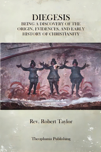 The Diegesis: Being A Discovery Of The Origin, Evidences, And Early History Of Christianity, Neve..., De Taylor, Robert. Editorial Createspace, Tapa Blanda En Inglés
