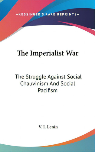 The Imperialist War: The Struggle Against Social Chauvinism And Social Pacifism, De Lenin, V. I.. Editorial Kessinger Pub Llc, Tapa Dura En Inglés