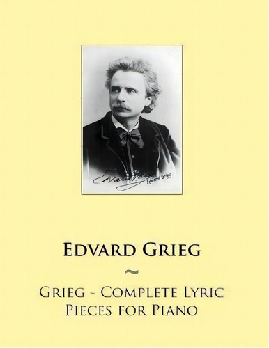 Grieg - Complete Lyric Pieces For Piano, De Edvard Grieg. Editorial Createspace Independent Publishing Platform, Tapa Blanda En Inglés