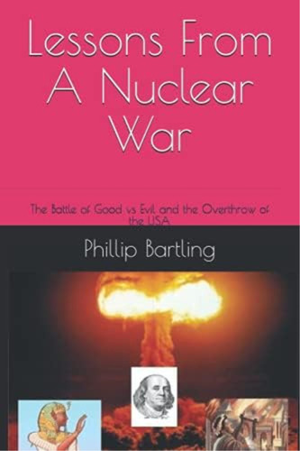 Lessons From A Nuclear War: The Battle Of Good Vs Evil And The Overthrow Of The Usa, De Bartling, Phillip Lee. Editorial Oem, Tapa Blanda En Inglés