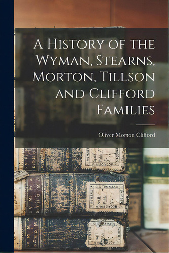 A History Of The Wyman, Stearns, Morton, Tillson And Clifford Families, De Clifford, Oliver Morton 1880-., Vol. 1. Editorial Hassell Street Pr, Tapa Blanda En Inglés