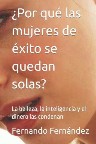 ¿por Que Las Mujeres De Exito Se Quedan Solas?: La Belleza L