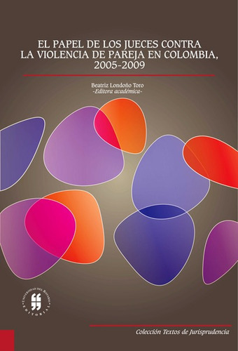 El Papel De Los Jueces Contra La Violencia De Pareja En Colombia, 2005-2009, De Beatriz Londoño Toro. Editorial Universidad Del Rosario-uros, Tapa Blanda, Edición 2013 En Español