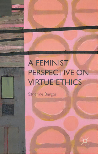 A Feminist Perspective On Virtue Ethics, De Berges, S.., Vol. 1. Editorial Springer Nature, Tapa Dura En Inglés