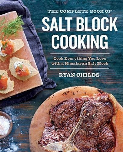 The Complete Book Of Salt Block Cooking: Cook Everything You
