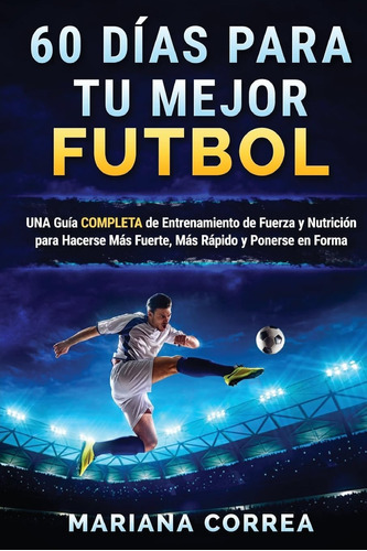Libro: 60 Dias Para Tu Mejor Futbol: Una Guia Completa De De