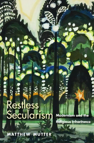 Restless Secularism : Modernism And The Religious Inheritan, De Matthew Mutter. Editorial Yale University Press En Inglés