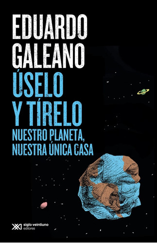 Uselo Y Tirelo- Nuestro Planeta, Nuestra Unica Casa- Galeano, de Galeano, Eduardo. Editorial Siglo Xxi Editores, tapa blanda en español, 2023