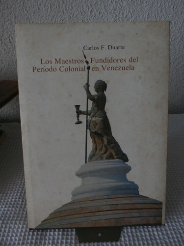 Maestros Fundidores Periodo Colonial En Vzla. C. Duarte