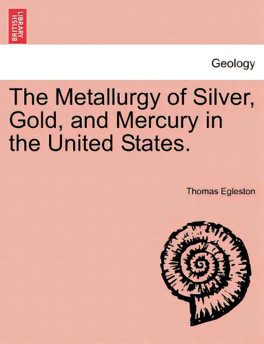 The Metallurgy Of Silver, Gold, And Mercury In The United States. Vol. Ii, De Egleston, Thomas., Vol. 1. Editorial British Lib Historical Print E, Tapa Blanda En Inglés