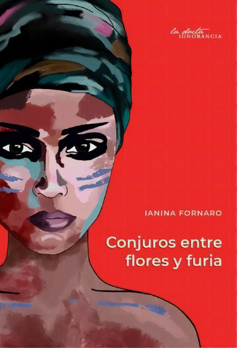 Conjuros Entre Flores Y Furia, De Ianina Fornaro. Editorial La Docta Ignorancia, Tapa Blanda, Edición 1 En Español