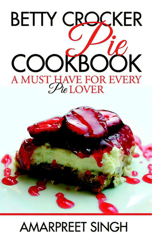 Betty Crocker Pie Cookbook - Become A Pie And Dessert Expert: A Must Have For Every Pie Lover, De Singh, Amarpreet., Vol. 1. Editorial Createspace, Tapa Blanda En Inglés