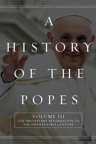 A History Of The Popes: Volume Iii: The Protestant Reformation To The Twenty-first Century, De North, Wyatt. Editorial Createspace, Tapa Blanda En Inglés