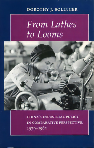From Lathes To Looms: China's Industrial Policy In Comparative Perspective, 1979-1982, De Solinger, Dorothy J.. Editorial Stanford Univ Pr, Tapa Dura En Inglés