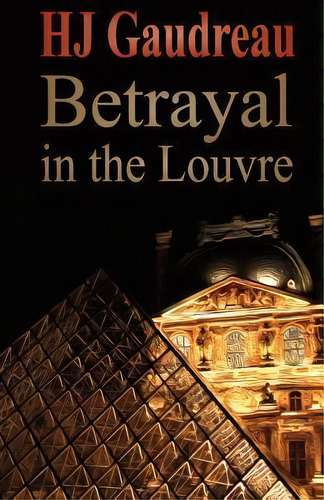Betrayal In The Louvre, De H J Gaudreau. Editorial Henry Gaudreau, Tapa Blanda En Inglés