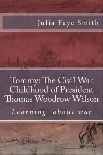 Tommy : The Civil War Childhood Of President Thomas Woodrow Wilson: Learning About War, De Julia Faye Smith. Editorial Createspace Independent Publishing Platform, Tapa Blanda En Inglés