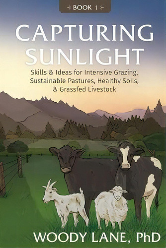 Capturing Sunlight, Book 1 : Skills & Ideas For Intensive Grazing, Sustainable Pastures, Healthy ..., De Woody Lane. Editorial Lane Livestock Services, Tapa Blanda En Inglés