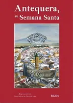 Comprar Antequera, Su Semana Santa, De Agrupación De Hermandades Y Cofradías De Semana Santa De Antequera. Editorial Exlibric, Tapa Blanda En Español