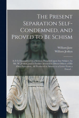 The Present Separation Self-condemned, And Proved To Be Schism: As It Is Exemplified In A Sermon ..., De Jane, William 1645-1707. Editorial Legare Street Pr, Tapa Blanda En Inglés