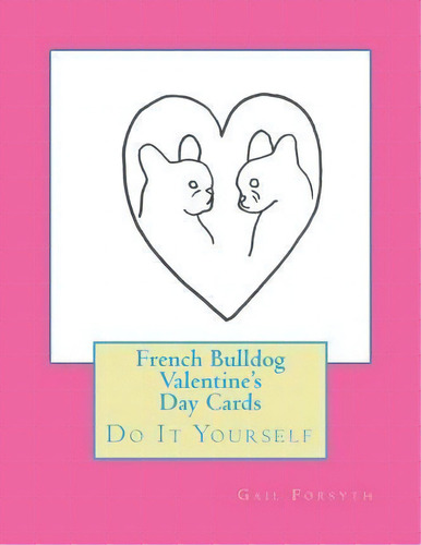 French Bulldog Valentine's Day Cards, De Gail Forsyth. Editorial Createspace Independent Publishing Platform, Tapa Blanda En Inglés