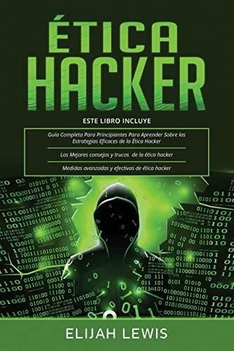 Ética Hacker: 3 En 1- Guía Para Principiantes + Consejos Y T