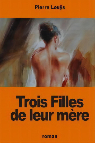 Trois Filles De Leur Mere, De Pierre Louys. Editorial Createspace Independent Publishing Platform, Tapa Blanda En Francés