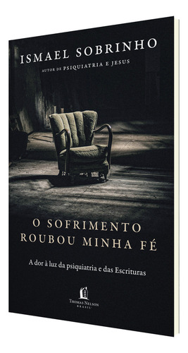 O Sofrimento Roubou Minha Fé: A Dor À Luz Da Psiquiatria E Das Escrituras Do Autor De Psiquiatria E Jesus