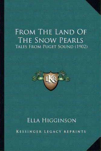 From The Land Of The Snow Pearls : Tales From Puget Sound (1902), De Ella Higginson. Editorial Kessinger Publishing, Tapa Blanda En Inglés