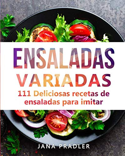 Ensaladas Variadas: 111 Deliciosas Recetas De Ensaladas Para