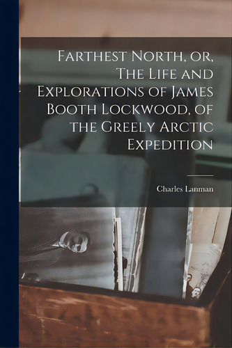 Farthest North, Or, The Life And Explorations Of James Booth Lockwood, Of The Greely Arctic Exped..., De Lanman, Charles 1819-1895. Editorial Legare Street Pr, Tapa Blanda En Inglés