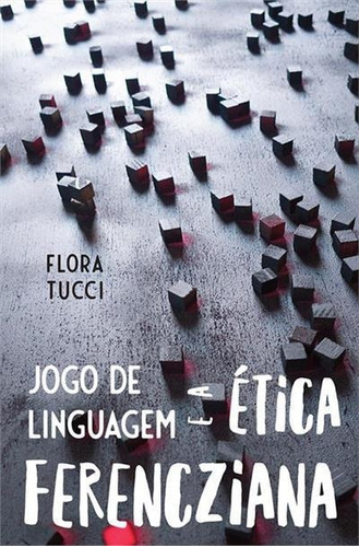 Jogo De Linguagem E A Etica Ferencziana - 1ªed.(2020), De Flora Tucci. Editora 7 Letras, Capa Mole, Edição 1 Em Português, 2020