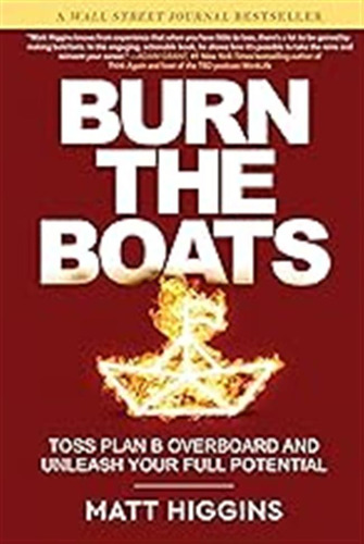 Burn The Boats: Toss Plan B Overboard And Unleash Your Full 