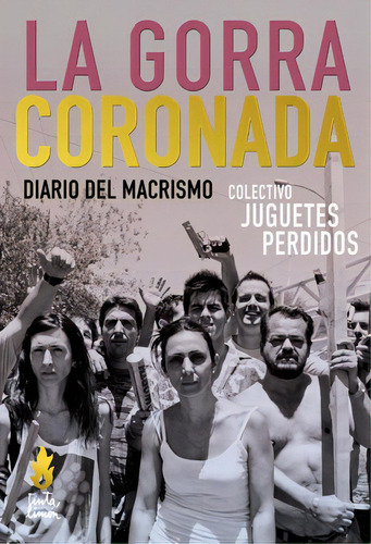 La gorra coronada: Diario del macrismo, de Colectivo Juguetes Perdidos. Editorial Tinta Limón, tapa blanda en español, 2018