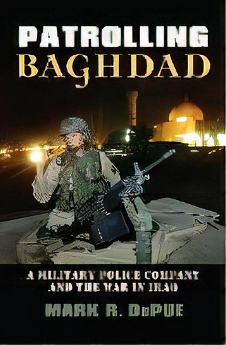 Patrolling Baghdad : A Military Police Company And The War In Iraq, De Mark R. Depue. Editorial University Press Of Kansas, Tapa Dura En Inglés