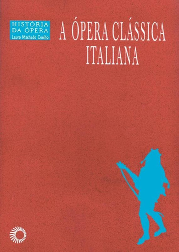 A ópera clássica italiana, de Coelho, Lauro Machado. Série História Da Opera Editora Perspectiva Ltda., capa mole em português, 2003