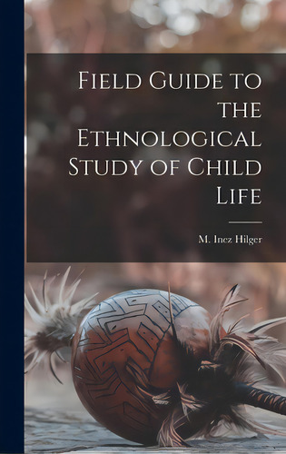 Field Guide To The Ethnological Study Of Child Life, De Hilger, M. Inez (mary Inez) 1891-. Editorial Hassell Street Pr, Tapa Dura En Inglés