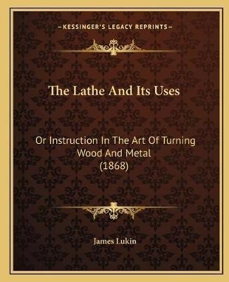 The Lathe And Its Uses : Or Instruction In The Art Of Tur...